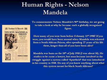 Human Rights - Nelson Mandela To commemorate Nelson Mandela’s 90 th birthday, we are going to take a look at why he became such a globally recognised figure.