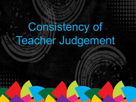 Consistency of Teacher Judgement. CTJ is a key strategy for implementing the curriculum and monitoring its effect on students’ learning. (p.17)