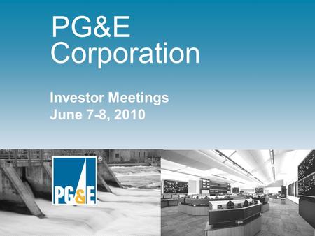® Investor Meetings June 7-8, 2010 PG&E Corporation.