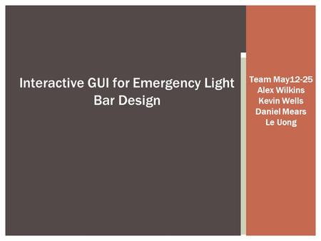 Team May12-25 Alex Wilkins Kevin Wells Daniel Mears Le Uong Interactive GUI for Emergency Light Bar Design.