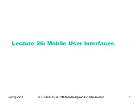Spring 20116.813/6.831 User Interface Design and Implementation1 Lecture 26: Mobile User Interfaces.