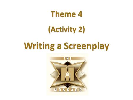 Theme 4 (Activity 2) Writing a Screenplay. Learning intention To understand the format of a screenplay. Success criteria I can explain the purpose of.