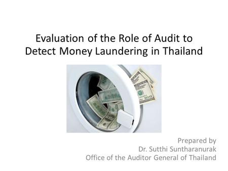 Evaluation of the Role of Audit to Detect Money Laundering in Thailand Prepared by Dr. Sutthi Suntharanurak Office of the Auditor General of Thailand.