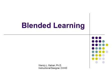 Blended Learning Wendy L. Mahan, Ph.D. Instructional Designer, CHHD.