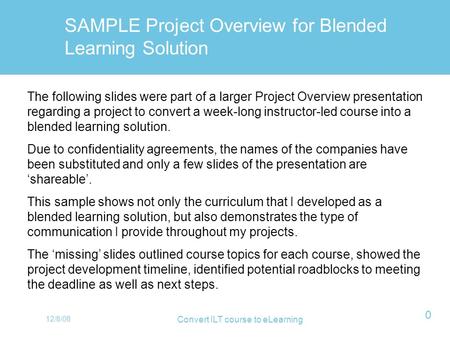 12/8/08 Convert ILT course to eLearning 0 The following slides were part of a larger Project Overview presentation regarding a project to convert a week-long.