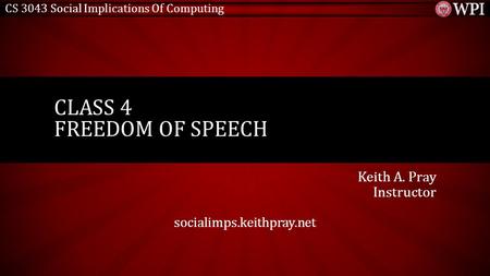 CS 3043 Social Implications Of Computing Keith A. Pray Instructor socialimps.keithpray.net CLASS 4 FREEDOM OF SPEECH.