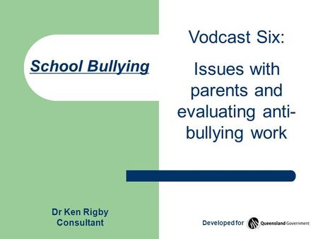 School Bullying Vodcast Six: Issues with parents and evaluating anti- bullying work Dr Ken Rigby Consultant Developed for.