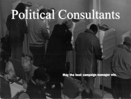 Political Consultants Ubiquitous Era where a campaign involves a consortium of consultants --media, polling, fund-raising, strategizing, direct-mail,