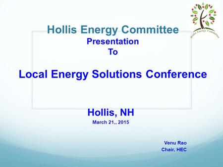 Hollis Energy Committee Presentation To Local Energy Solutions Conference Hollis, NH March 21,, 2015 Venu Rao Chair, HEC.