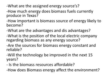 -What are the assigned energy source’s? -How much energy does biomass fuels currently produce in Texas? -How important is biomass source of energy likely.