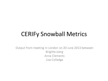 CERIFy Snowball Metrics Output from meeting in London on 20 June 2013 between Brigitte Joerg Anna Clements Lisa Colledge.
