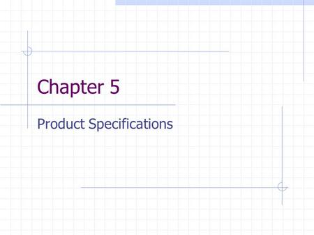 Chapter 5 Product Specifications. Learning Objectives How to translate subjective customer needs into precise target specs? How could the team resolve.
