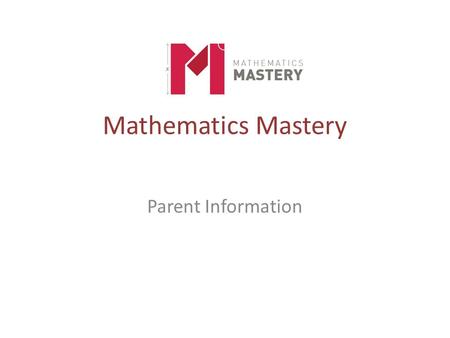 Mathematics Mastery Parent Information. A belief and a frustration Success in mathematics for every child Close the attainment gap Mathematics Mastery.