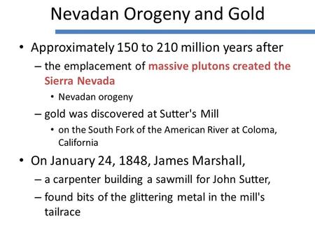 Approximately 150 to 210 million years after – the emplacement of massive plutons created the Sierra Nevada Nevadan orogeny – gold was discovered at Sutter's.