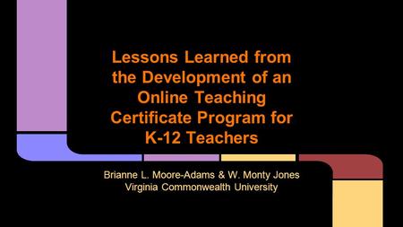 Lessons Learned from the Development of an Online Teaching Certificate Program for K-12 Teachers Brianne L. Moore-Adams & W. Monty Jones Virginia Commonwealth.