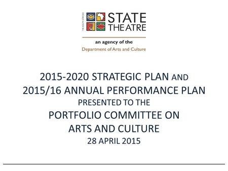 2015-2020 STRATEGIC PLAN AND 2015/16 ANNUAL PERFORMANCE PLAN PRESENTED TO THE PORTFOLIO COMMITTEE ON ARTS AND CULTURE 28 APRIL 2015.