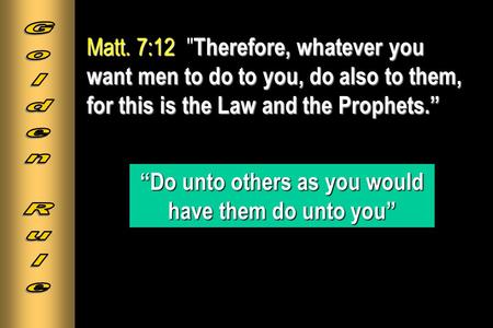 Matt. 7:12 Therefore, whatever you want men to do to you, do also to them, for this is the Law and the Prophets.” Matt. 7:12  Therefore, whatever you.