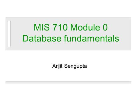 MIS 710 Module 0 Database fundamentals Arijit Sengupta.