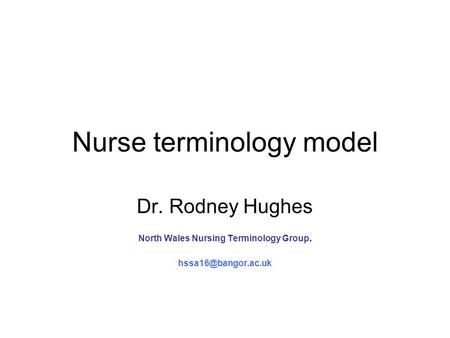 Nurse terminology model Dr. Rodney Hughes North Wales Nursing Terminology Group.