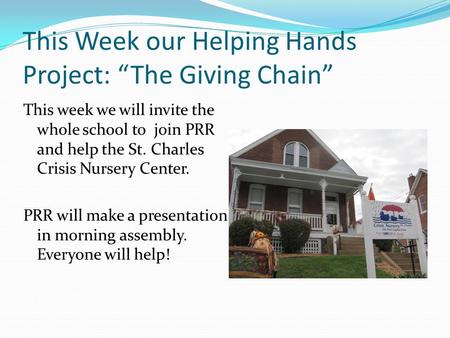 This Week our Helping Hands Project: “The Giving Chain” This week we will invite the whole school to join PRR and help the St. Charles Crisis Nursery Center.