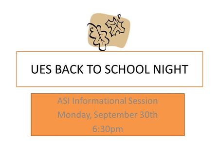 UES BACK TO SCHOOL NIGHT ASI Informational Session Monday, September 30th 6:30pm.