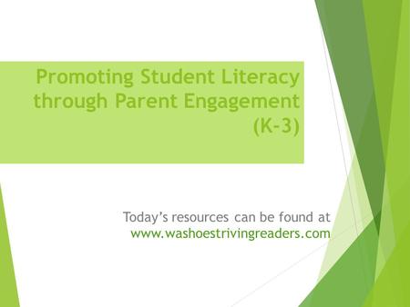 Promoting Student Literacy through Parent Engagement (K-3) Today’s resources can be found at www.washoestrivingreaders.com.