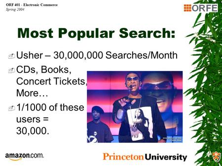 ORF 401 - Electronic Commerce Spring 2004 Most Popular Search:  Usher – 30,000,000 Searches/Month  CDs, Books, Concert Tickets, More…  1/1000 of these.