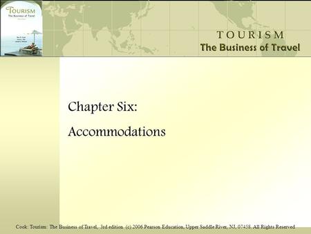 Cook: Tourism: The Business of Travel, 3rd edition (c) 2006 Pearson Education, Upper Saddle River, NJ, 07458. All Rights Reserved Chapter Six: Accommodations.