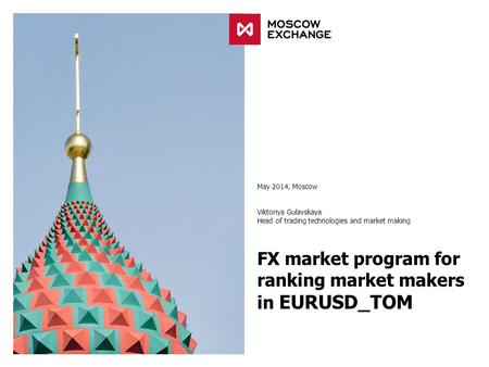 FX market program for ranking market makers in EURUSD_TOM May 2014, Moscow Viktoriya Gulavskaya Head of trading technologies and market making.