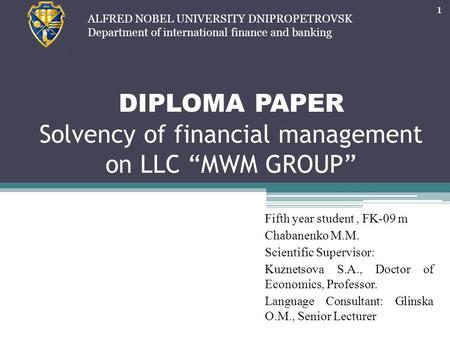 DIPLOMA PAPER Solvency of financial management on LLC “MWM GROUP” Fifth year student, FK-09 m Chabanenko M.M. Scientific Supervisor: Kuznetsova S.А., Doctor.