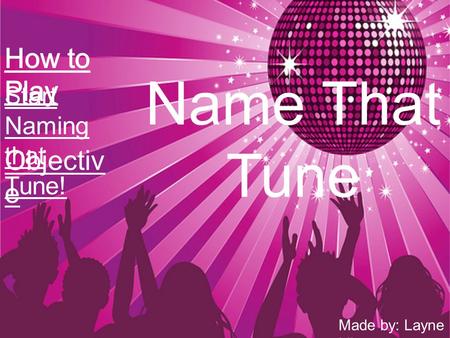 Name That Tune Objectiv e Start Naming that Tune! Made by: Layne Liberty.