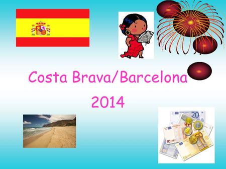 Costa Brava/Barcelona 2014. Thursday 19 th June 14 05:00: Meet at school with luggage. 05:15: Bus to Glasgow Airport. 07:25 Flight to Barcelona (Jet2)