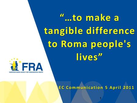 “…to make a tangible difference to Roma people's lives” EC Communication 5 April 2011 1.