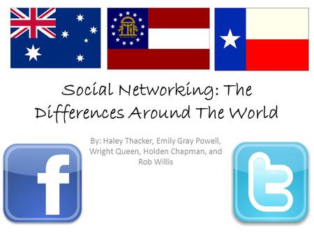 Social Networking: The Differences Around The World By: Haley Thacker, Emily Gray Powell, Wright Queen, Holden Chapman, and Rob Willis.
