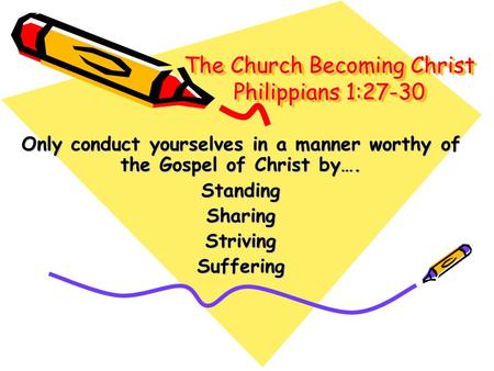 The Church Becoming Christ Philippians 1:27-30 Only conduct yourselves in a manner worthy of the Gospel of Christ by…. StandingSharingStrivingSuffering.