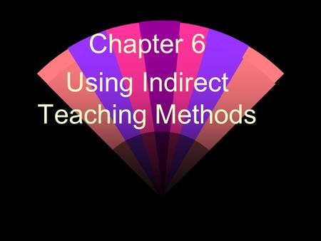 Chapter 6 Using Indirect Teaching Methods. The Discussion Method w Classroom goals: Questions that explore controversial issues (with no simple answer)