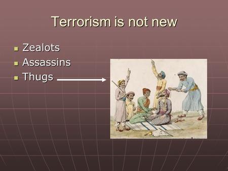 Terrorism is not new Zealots Zealots Assassins Assassins Thugs Thugs.