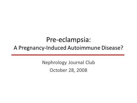 Pre-eclampsia: A Pregnancy-Induced Autoimmune Disease? Nephrology Journal Club October 28, 2008.