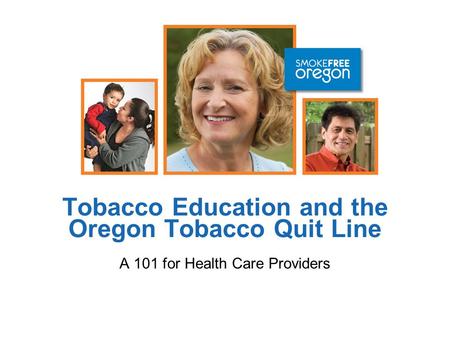 Tobacco Education and the Oregon Tobacco Quit Line A 101 for Health Care Providers.