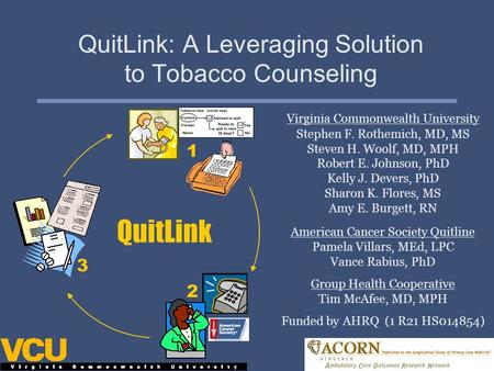 QuitLink: A Leveraging Solution to Tobacco Counseling Virginia Commonwealth University Stephen F. Rothemich, MD, MS Steven H. Woolf, MD, MPH Robert E.