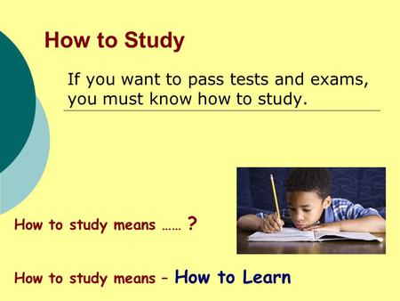 If you want to pass tests and exams, you must know how to study.