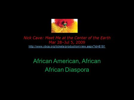 Nick Cave: Meet Me at the Center of the Earth Mar 28–Jul 5, 2009