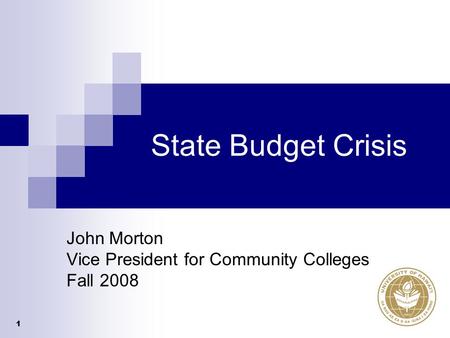 1 State Budget Crisis John Morton Vice President for Community Colleges Fall 2008.