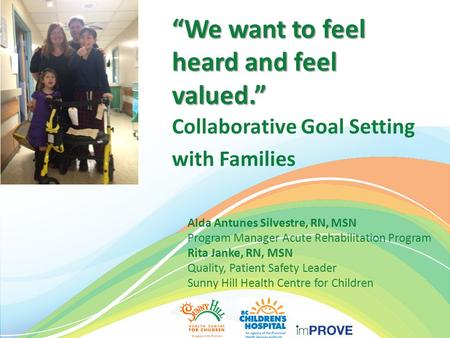 “We want to feel heard and feel valued.” Collaborative Goal Setting with Families Alda Antunes Silvestre, RN, MSN Program Manager Acute Rehabilitation.