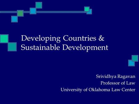 Developing Countries & Sustainable Development Srividhya Ragavan Professor of Law University of Oklahoma Law Center.