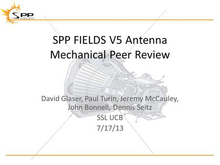 SPP FIELDS V5 Antenna Mechanical Peer Review David Glaser, Paul Turin, Jeremy McCauley, John Bonnell, Dennis Seitz SSL UCB 7/17/13.