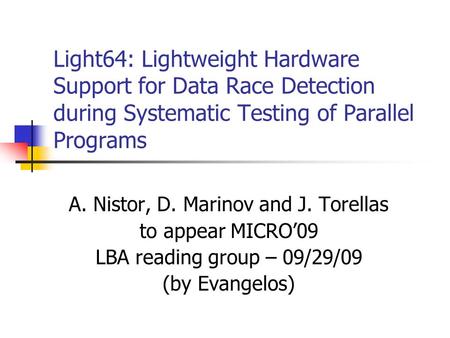 Light64: Lightweight Hardware Support for Data Race Detection during Systematic Testing of Parallel Programs A. Nistor, D. Marinov and J. Torellas to appear.