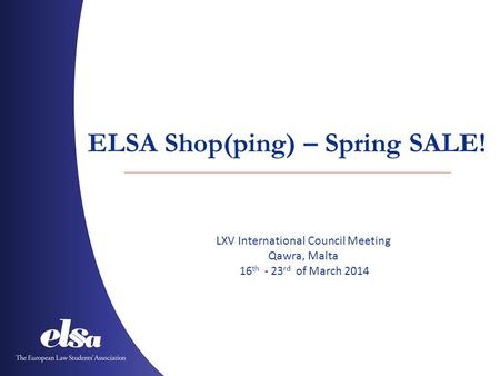 ELSA Shop(ping) – Spring SALE! LXV International Council Meeting Qawra, Malta 16 th - 23 rd of March 2014.