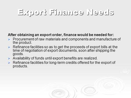 Export Finance Needs After obtaining an export order, finance would be needed for:  Procurement of raw materials and components and manufacture of the.