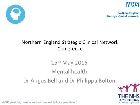 Northern England Strategic Clinical Network Conference 15 th May 2015 Mental health Dr Angus Bell and Dr Philippa Bolton.